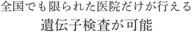 全国でも限られた医院だけが行える遺伝子検査が可能