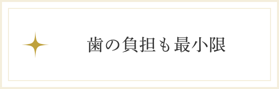 歯の負担も最小限